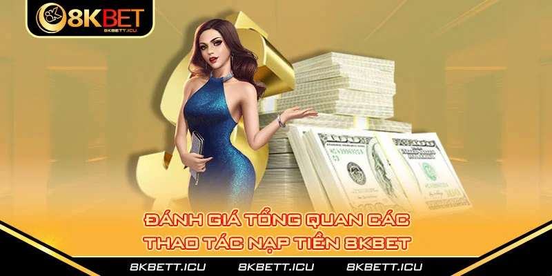 Đánh giá tổng quan các thao tác nạp tiền 8kbet