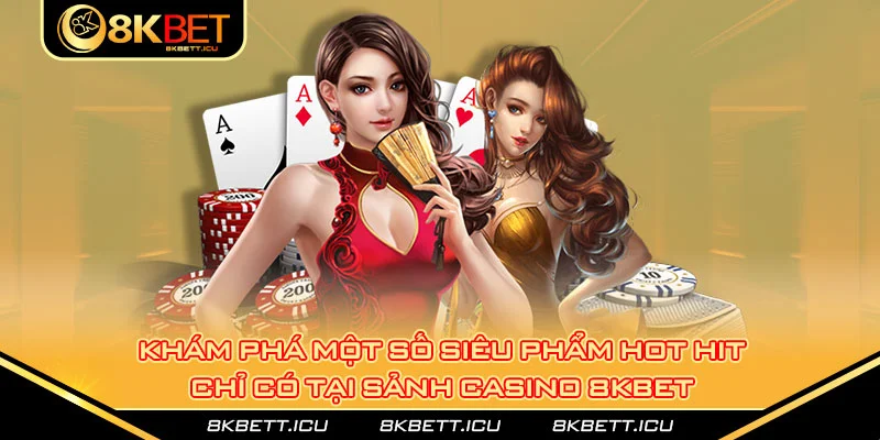 Khám phá một số siêu phẩm hot hit chỉ có tại sảnh casino 8kbet