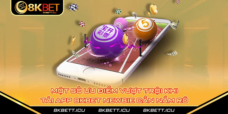 Một số ưu điểm vượt trội khi tải app 8kbet newbie cần nắm rõ