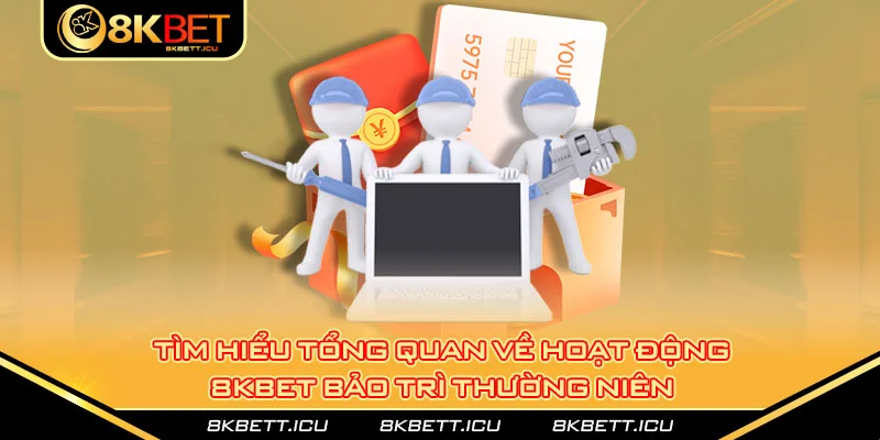 Tìm hiểu tổng quan về hoạt động 8kbet bảo trì thường niên